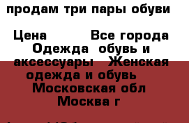 продам три пары обуви › Цена ­ 700 - Все города Одежда, обувь и аксессуары » Женская одежда и обувь   . Московская обл.,Москва г.